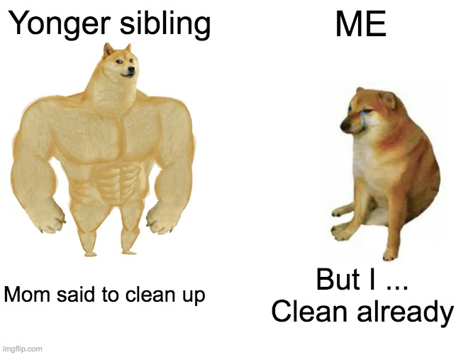 Buff Doge vs. Cheems | Yonger sibling; ME; Mom said to clean up; But I ... Clean already | image tagged in memes,buff doge vs cheems | made w/ Imgflip meme maker