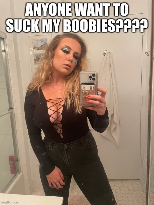 Juliette Reilly | ANYONE WANT TO SUCK MY BOOBIES???? | image tagged in boobs | made w/ Imgflip meme maker