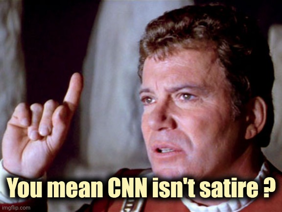 I Have A Question Kirk | You mean CNN isn't satire ? | image tagged in i have a question kirk | made w/ Imgflip meme maker