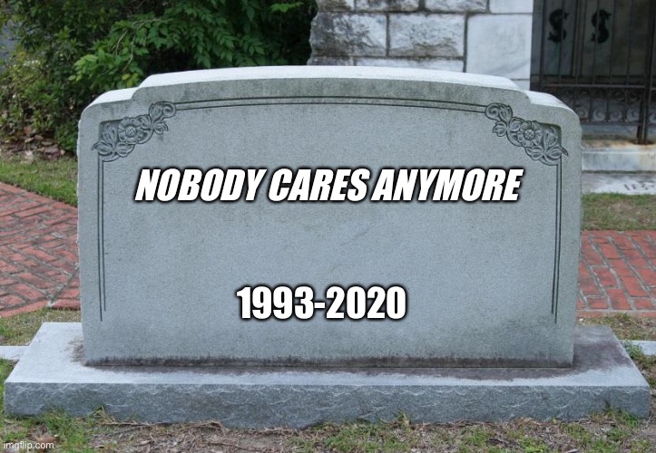 Gravestone | NOBODY CARES ANYMORE; 1993-2020 | image tagged in gravestone,funny memes | made w/ Imgflip meme maker