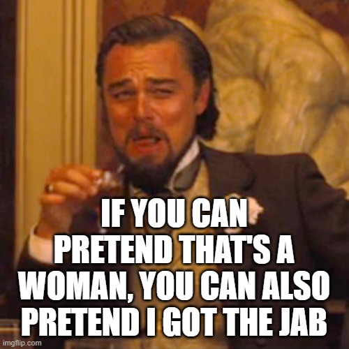 Laughing Leo Meme | IF YOU CAN PRETEND THAT'S A WOMAN, YOU CAN ALSO PRETEND I GOT THE JAB | image tagged in memes,laughing leo | made w/ Imgflip meme maker