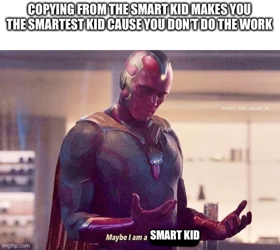 Maybe i am a monster blank | COPYING FROM THE SMART KID MAKES YOU THE SMARTEST KID CAUSE YOU DON’T DO THE WORK SMART KID | image tagged in maybe i am a monster blank | made w/ Imgflip meme maker