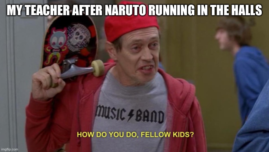 Why | MY TEACHER AFTER NARUTO RUNNING IN THE HALLS | image tagged in how do you do fellow kids | made w/ Imgflip meme maker