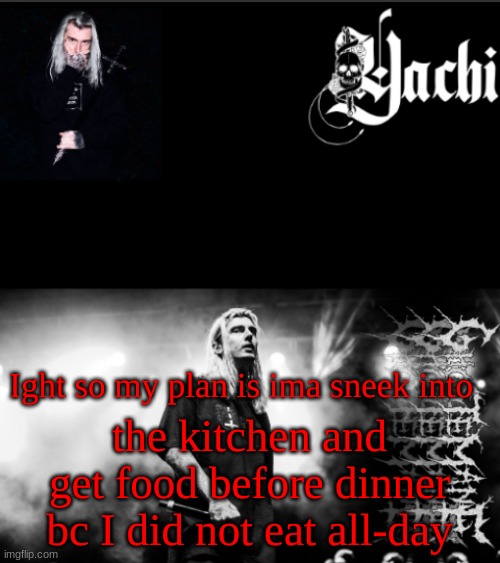 Yachi's ghostemane temp | Ight so my plan is ima sneek into; the kitchen and get food before dinner bc I did not eat all-day | image tagged in yachi's ghostemane temp | made w/ Imgflip meme maker