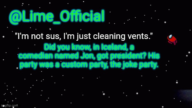 Political Fun Fact | Did you know, in Iceland, a comedian named Jon, got president? His party was a custom party, the joke party. | image tagged in lime_officials new template | made w/ Imgflip meme maker
