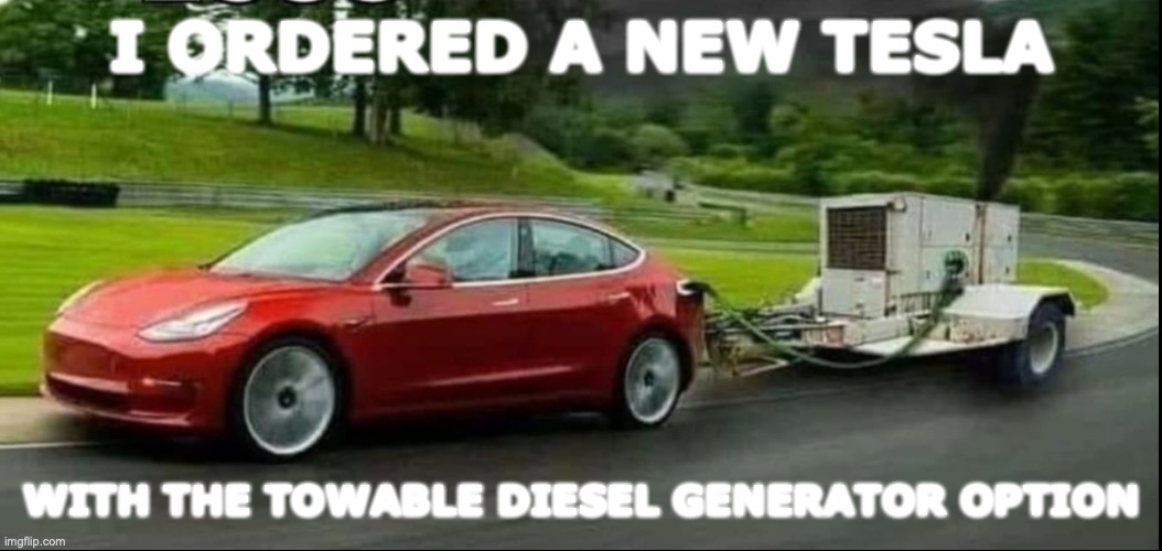 Green Technology | I ORDERED A NEW TESLA; WITH THE TOWABLE DIESEL GENERATOR OPTION | image tagged in energy | made w/ Imgflip meme maker