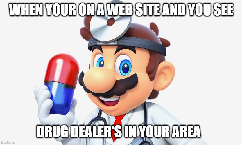 mario from the ally way | WHEN YOUR ON A WEB SITE AND YOU SEE; DRUG DEALER'S IN YOUR AREA | image tagged in mario,meme,funny memes,drugs | made w/ Imgflip meme maker