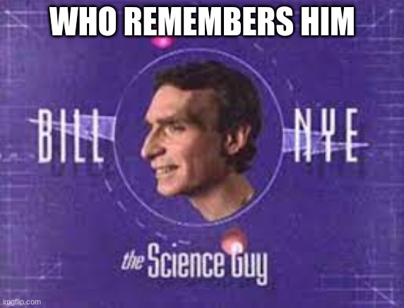 WHO REMEMBERS HIM | image tagged in bill nye the science guy | made w/ Imgflip meme maker