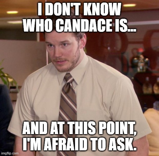 I hope they mean Candace from Phineas and Ferb | I DON'T KNOW WHO CANDACE IS... AND AT THIS POINT, I'M AFRAID TO ASK. | image tagged in memes,afraid to ask andy | made w/ Imgflip meme maker