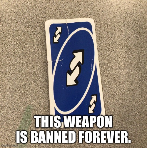 uno | THIS WEAPON IS BANNED FOREVER. | image tagged in uno,reverse,card,uno reverse card | made w/ Imgflip meme maker