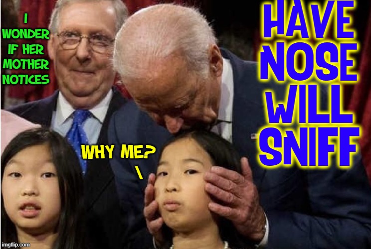 Isn't it Special having a President so Hands-On with Kids? | I WONDER
IF HER
MOTHER
NOTICES; HAVE
NOSE
WILL
SNIFF; WHY ME?
      \ | image tagged in vince vance,creepy joe biden,memes,president,sniff,little girls | made w/ Imgflip meme maker