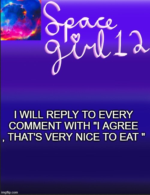spacegirl | I WILL REPLY TO EVERY COMMENT WITH "I AGREE , THAT'S VERY NICE TO EAT " | image tagged in spacegirl | made w/ Imgflip meme maker