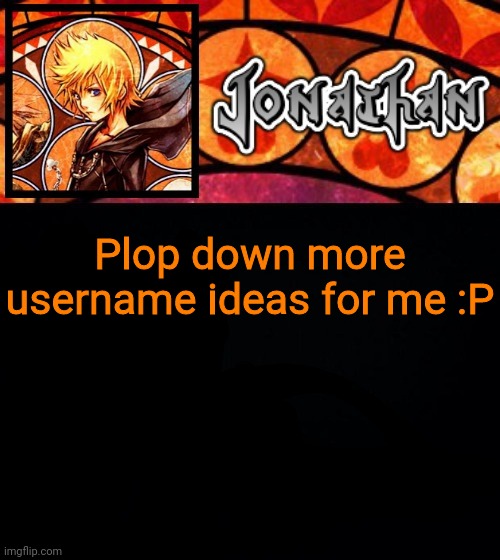 Plop down more username ideas for me :P | image tagged in jonathan's dive into the heart template | made w/ Imgflip meme maker