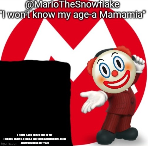 MarioTheSnowflake's Announcement temple (Gift by Sauce) | I COME BACK TO SEE ONE OF MY FRIENDS TAKING A BREAK WHICH IS ANOTHER ONE GONE
ANYWAYS HOW ARE Y'ALL | image tagged in mariothesnowflake's announcement temple gift by sauce | made w/ Imgflip meme maker