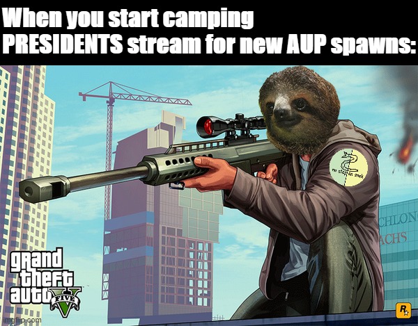 - it ain't safe - | When you start camping PRESIDENTS stream for new AUP spawns: | image tagged in sloth sniper,sloth,camping,for,aup,spawns | made w/ Imgflip meme maker