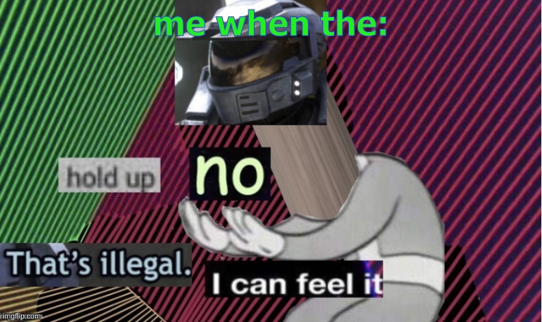 Hold up no that's illegal i can feel it | me when the: | image tagged in hold up no that's illegal i can feel it | made w/ Imgflip meme maker