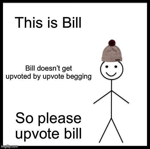Psst….please upvote it. Don’t be like bill | This is Bill; Bill doesn’t get upvoted by upvote begging; So please upvote bill | image tagged in memes,be like bill,upvote begging | made w/ Imgflip meme maker