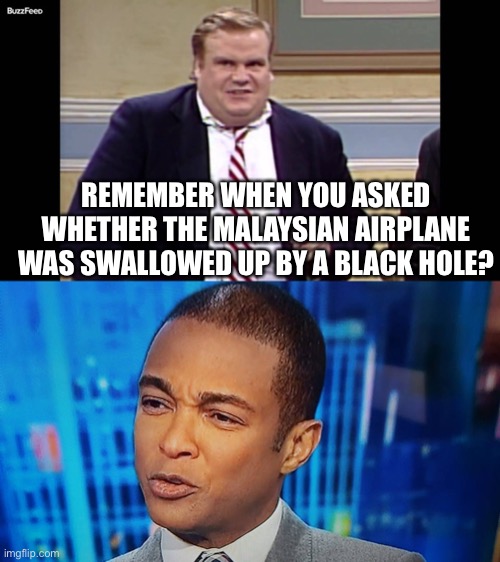 REMEMBER WHEN YOU ASKED WHETHER THE MALAYSIAN AIRPLANE WAS SWALLOWED UP BY A BLACK HOLE? | image tagged in remember when,don lemon | made w/ Imgflip meme maker
