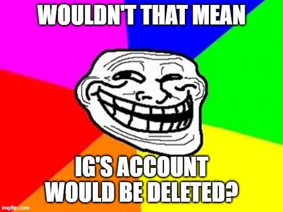 Troll Face Colored Meme | WOULDN'T THAT MEAN IG'S ACCOUNT WOULD BE DELETED? | image tagged in memes,troll face colored | made w/ Imgflip meme maker