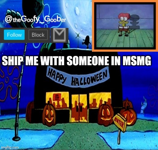 TheGoofyGoober's Halloween Announcement Template | SHIP ME WITH SOMEONE IN MSMG | image tagged in thegoofygoober's halloween announcement template,memes | made w/ Imgflip meme maker