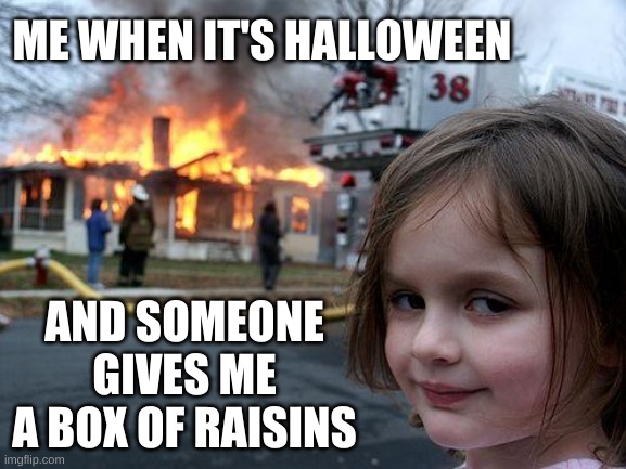 CANDYYYYYY | ME WHEN IT'S HALLOWEEN; AND SOMEONE GIVES ME A BOX OF RAISINS | image tagged in memes,disaster girl | made w/ Imgflip meme maker