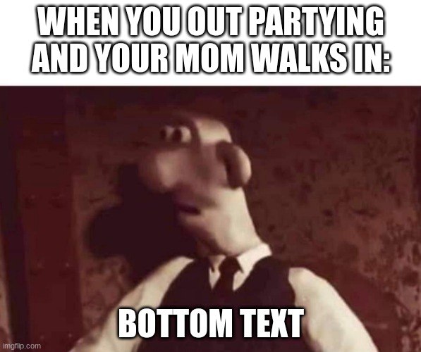 Wallace surprised | WHEN YOU OUT PARTYING AND YOUR MOM WALKS IN:; BOTTOM TEXT | image tagged in wallace surprised | made w/ Imgflip meme maker