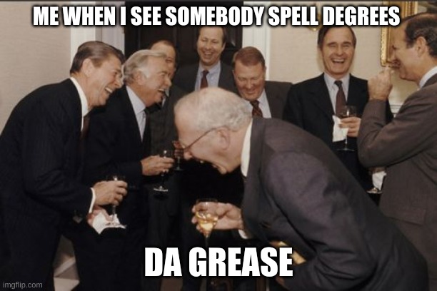 Somebody actually did this. I wonder why autocorrect didn't fix it. | ME WHEN I SEE SOMEBODY SPELL DEGREES; DA GREASE | image tagged in memes,laughing men in suits,0 iq,congratulations you played yourself | made w/ Imgflip meme maker