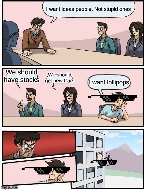YESSSSSSSSSSS | I want ideas people. Not stupid ones; We should have stocks; We should get new Cars; I want lollipops | image tagged in memes,boardroom meeting suggestion | made w/ Imgflip meme maker