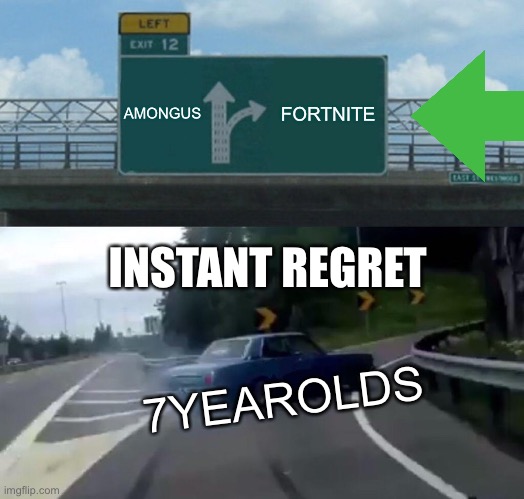 Left Exit 12 Off Ramp | AMONGUS; FORTNITE; INSTANT REGRET; 7YEAROLDS | image tagged in memes,left exit 12 off ramp | made w/ Imgflip meme maker
