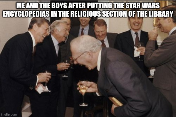 You Should've Seen The Other One! | ME AND THE BOYS AFTER PUTTING THE STAR WARS ENCYCLOPEDIAS IN THE RELIGIOUS SECTION OF THE LIBRARY | image tagged in memes,laughing men in suits | made w/ Imgflip meme maker