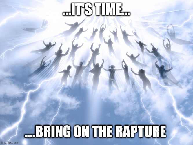 Rapture | ...IT'S TIME... ....BRING ON THE RAPTURE | image tagged in rapture | made w/ Imgflip meme maker