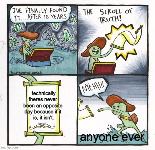 what even is this | technically theres never 
been an opposite 
day because if it 
is, it isn't. anyone ever | image tagged in memes,the scroll of truth | made w/ Imgflip meme maker