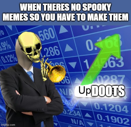 Upvoots | WHEN THERES NO SPOOKY MEMES SO YOU HAVE TO MAKE THEM; DOOTS | image tagged in updoots | made w/ Imgflip meme maker