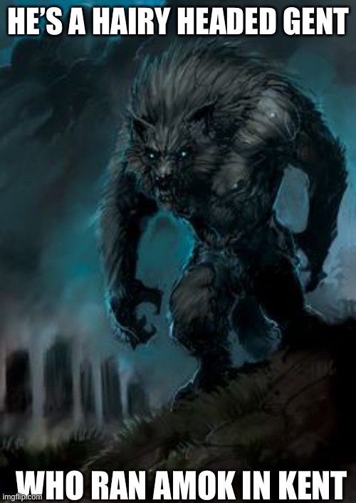 werewolf | HE’S A HAIRY HEADED GENT; WHO RAN AMOK IN KENT | image tagged in werewolf | made w/ Imgflip meme maker
