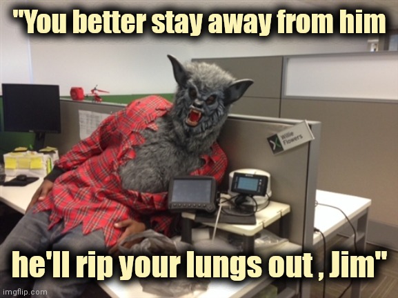 Werewolf willie | "You better stay away from him he'll rip your lungs out , Jim" | image tagged in werewolf willie | made w/ Imgflip meme maker