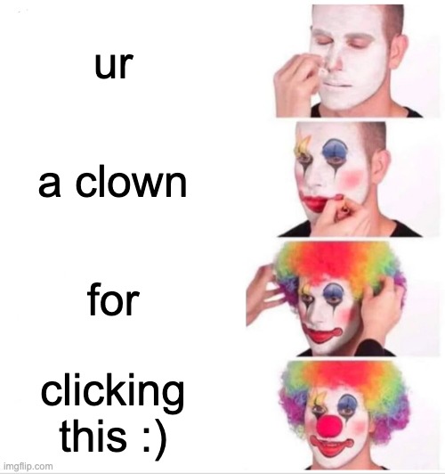 Clown Applying Makeup Meme | ur; a clown; for; clicking this :) | image tagged in memes,clown applying makeup | made w/ Imgflip meme maker