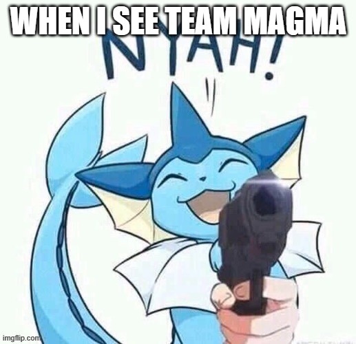 uh oh vaporeon has a gun (credit to general inertia) | WHEN I SEE TEAM MAGMA | image tagged in uh oh vaporeon has a gun credit to general inertia | made w/ Imgflip meme maker