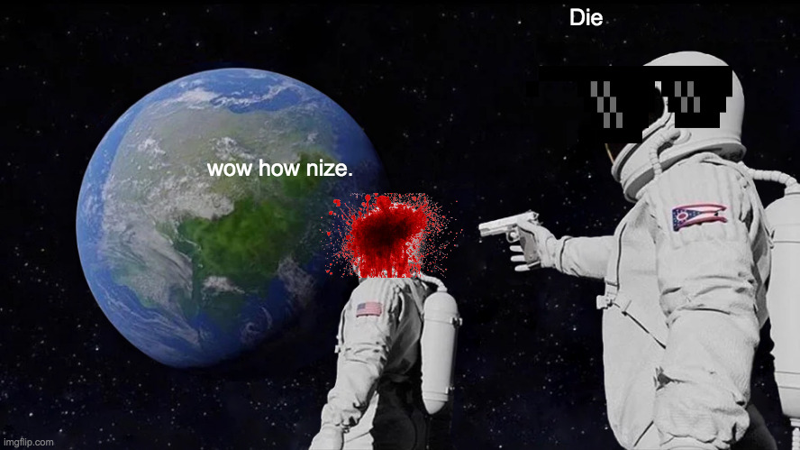 Always Has Been | Die; wow how nize. | image tagged in memes,always has been | made w/ Imgflip meme maker