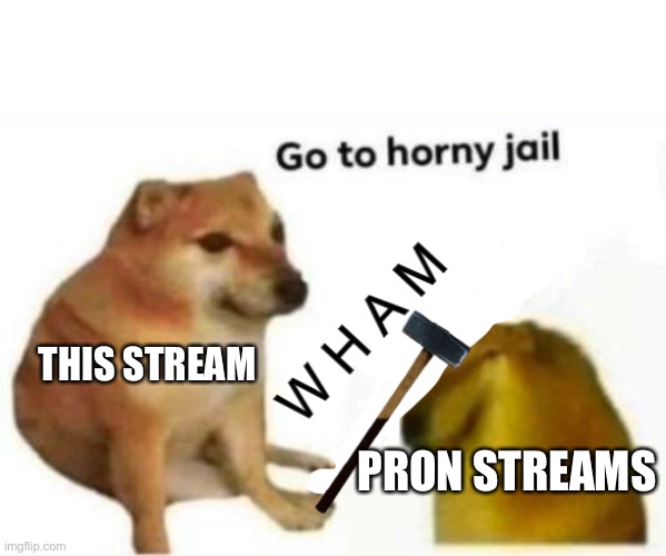 Go to horny jail (Hammer version) | THIS STREAM; PRON STREAMS | image tagged in go to horny jail hammer version | made w/ Imgflip meme maker