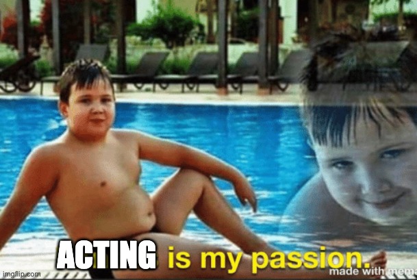 Fitnes is my passion | ACTING | image tagged in fitnes is my passion | made w/ Imgflip meme maker