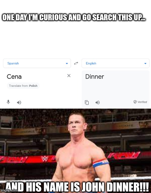The real meaning of John Cena in Spanish | ONE DAY I'M CURIOUS AND GO SEARCH THIS UP... AND HIS NAME IS JOHN DINNER!!! | image tagged in funny,john cena | made w/ Imgflip meme maker