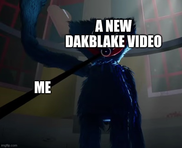 Me when a new Dakblake video is released | A NEW DAKBLAKE VIDEO; ME | image tagged in huggy wuggy slap meme | made w/ Imgflip meme maker