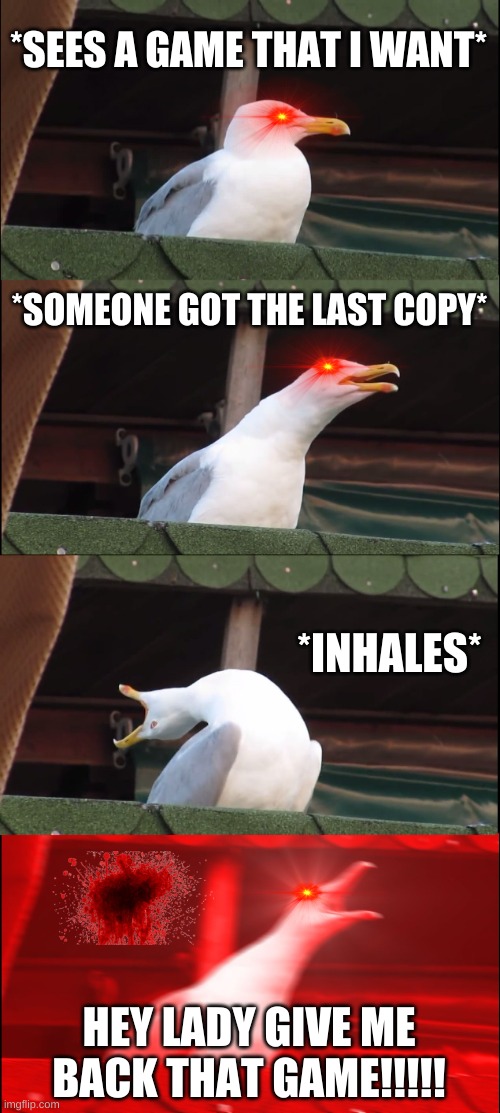 Inhaling Seagull | *SEES A GAME THAT I WANT*; *SOMEONE GOT THE LAST COPY*; *INHALES*; HEY LADY GIVE ME BACK THAT GAME!!!!! | image tagged in memes,inhaling seagull | made w/ Imgflip meme maker