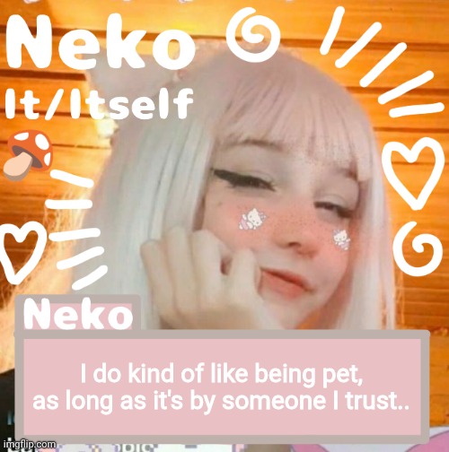 I do kind of like being pet, as long as it's by someone I trust.. | image tagged in neko | made w/ Imgflip meme maker