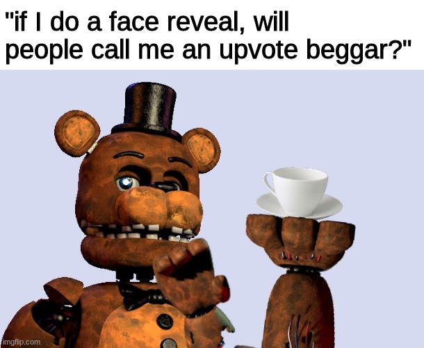 "if I do a face reveal, will people call me an upvote beggar?" | image tagged in thinking,hmmm,fnaf,five nights at freddys,five nights at freddy's | made w/ Imgflip meme maker