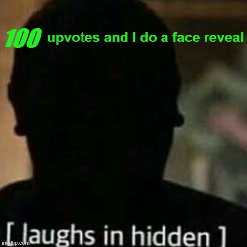 laughs in hidden | 100; upvotes and I do a face reveal | image tagged in laughs in hidden | made w/ Imgflip meme maker