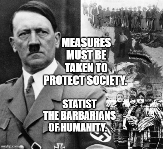 Hitler Concentration Camps | MEASURES MUST BE TAKEN TO PROTECT SOCIETY. STATIST THE BARBARIANS OF HUMANITY. | image tagged in hitler concentration camps | made w/ Imgflip meme maker
