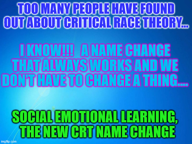 blank blue | TOO MANY PEOPLE HAVE FOUND OUT ABOUT CRITICAL RACE THEORY... I KNOW!!!   A NAME CHANGE THAT ALWAYS WORKS AND WE DON'T HAVE TO CHANGE A THING.... SOCIAL EMOTIONAL LEARNING, 
 THE NEW CRT NAME CHANGE | image tagged in blank blue | made w/ Imgflip meme maker