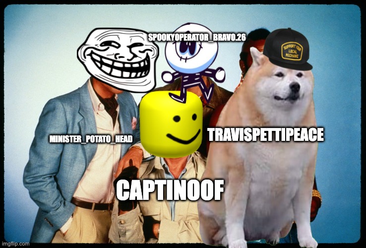 da bois | SPOOKYOPERATOR_BRAVO.26; TRAVISPETTIPEACE; MINISTER_POTATO_HEAD; CAPTINOOF | image tagged in dabois | made w/ Imgflip meme maker