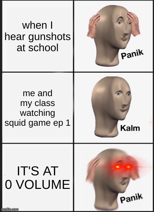 Panik Kalm Panik | when I hear gunshots at school; me and my class watching squid game ep 1; IT'S AT 0 VOLUME | image tagged in memes,panik kalm panik | made w/ Imgflip meme maker